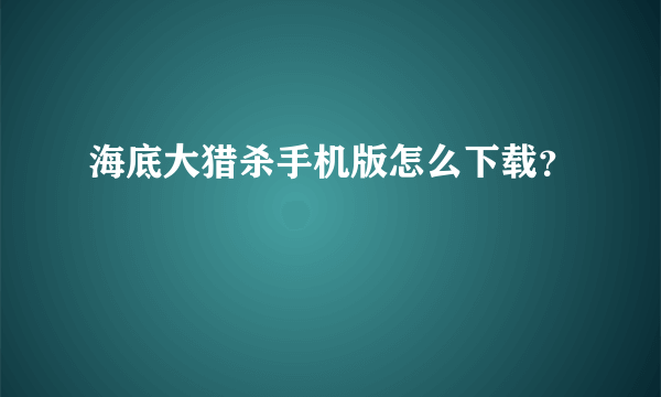 海底大猎杀手机版怎么下载？