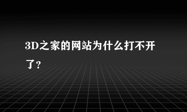 3D之家的网站为什么打不开了？