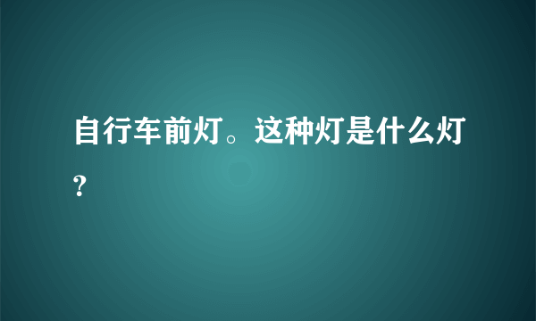 自行车前灯。这种灯是什么灯？