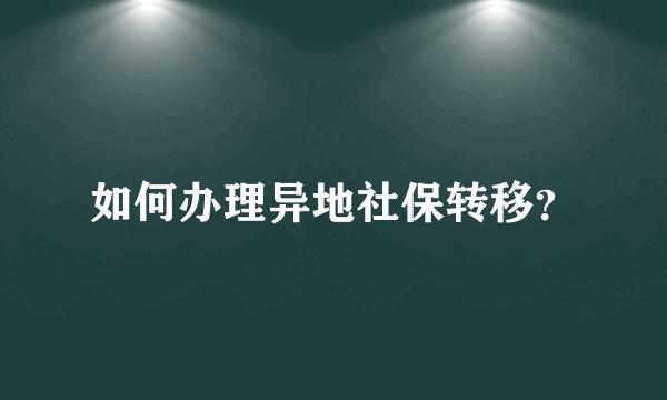 如何办理异地社保转移？