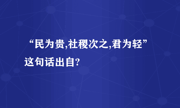 “民为贵,社稷次之,君为轻”这句话出自?