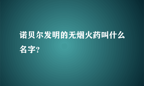 诺贝尔发明的无烟火药叫什么名字？
