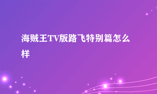 海贼王TV版路飞特别篇怎么样