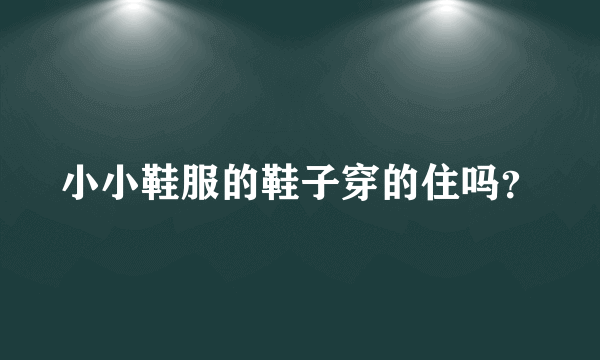 小小鞋服的鞋子穿的住吗？