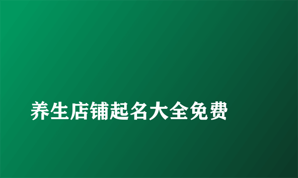 
养生店铺起名大全免费
