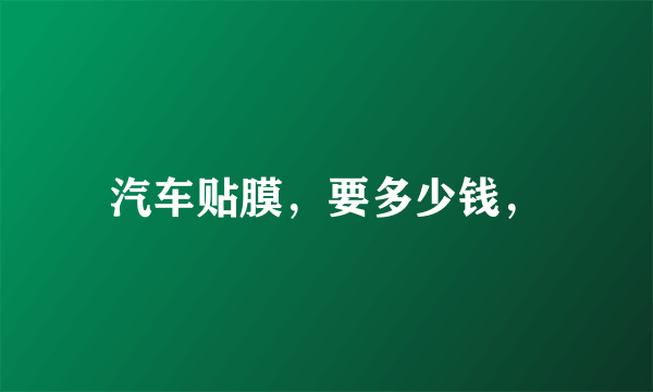 汽车贴膜，要多少钱，