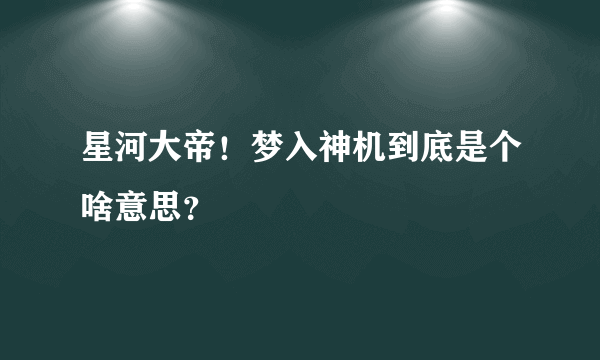 星河大帝！梦入神机到底是个啥意思？