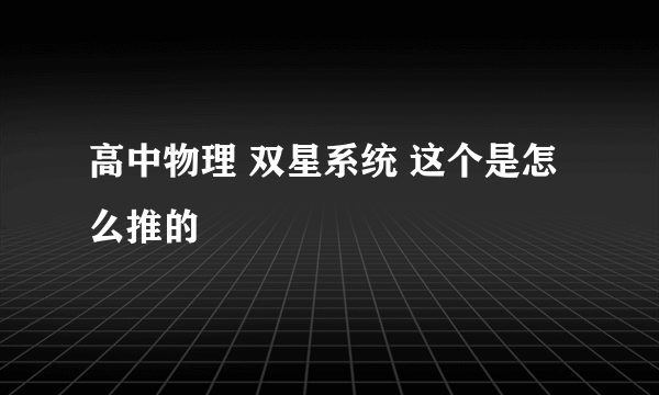 高中物理 双星系统 这个是怎么推的