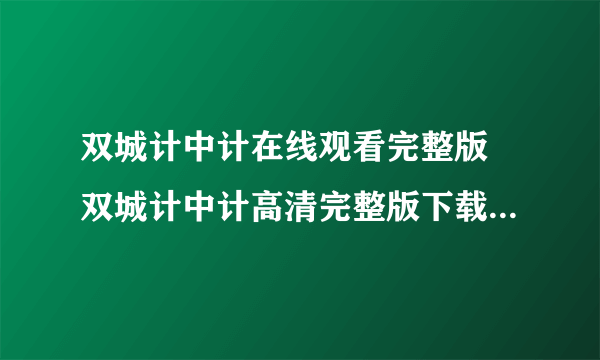 双城计中计在线观看完整版 双城计中计高清完整版下载 双城计中计完整版迅雷下载