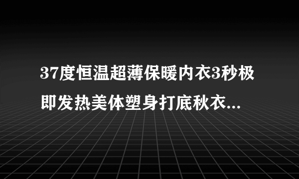 37度恒温超薄保暖内衣3秒极即发热美体塑身打底秋衣裤是真的吗？北方可