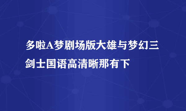 多啦A梦剧场版大雄与梦幻三剑士国语高清晰那有下