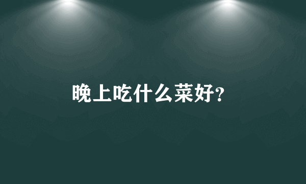 晚上吃什么菜好？
