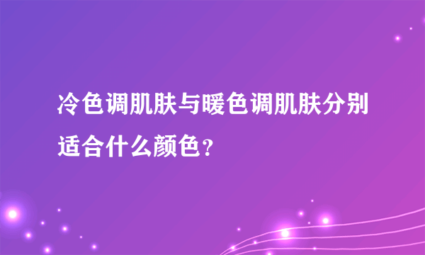 冷色调肌肤与暖色调肌肤分别适合什么颜色？