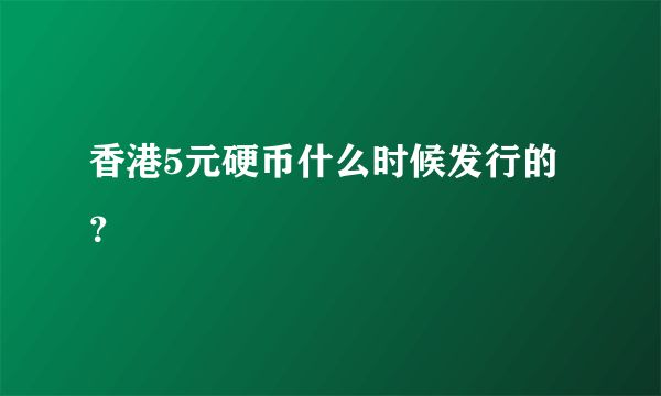 香港5元硬币什么时候发行的？