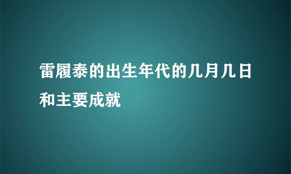 雷履泰的出生年代的几月几日和主要成就
