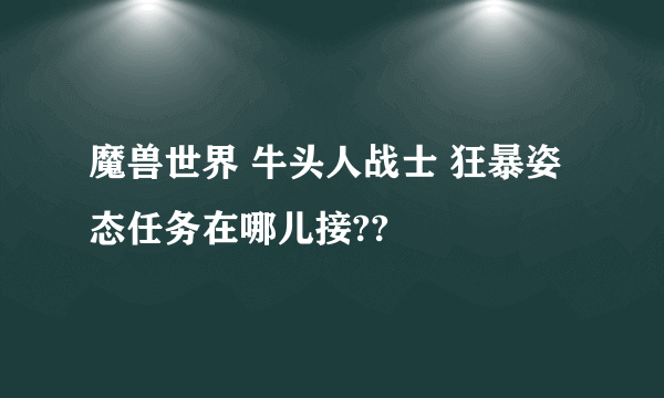 魔兽世界 牛头人战士 狂暴姿态任务在哪儿接??