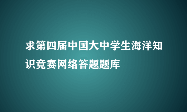 求第四届中国大中学生海洋知识竞赛网络答题题库