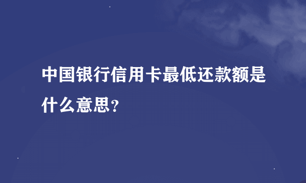 中国银行信用卡最低还款额是什么意思？