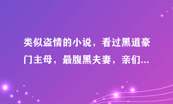 类似盗情的小说，看过黑道豪门主母，最腹黑夫妻，亲们帮帮忙哈