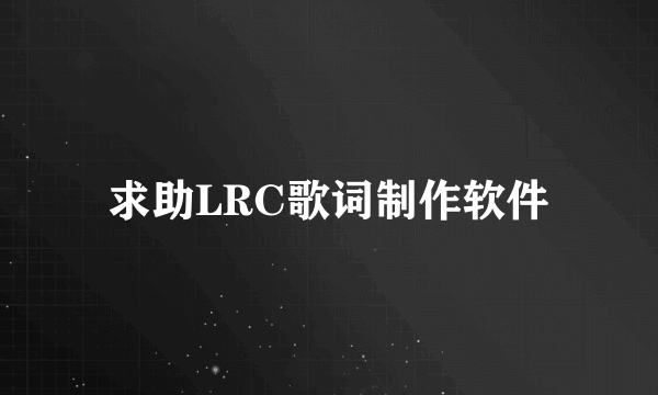 求助LRC歌词制作软件