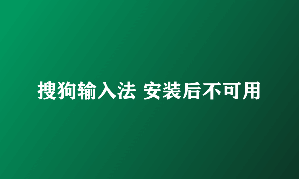 搜狗输入法 安装后不可用