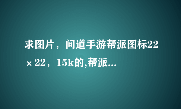 求图片，问道手游帮派图标22×22，15k的,帮派叫云霄阁，帮忙设计个显眼