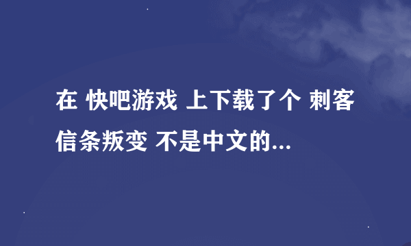 在 快吧游戏 上下载了个 刺客信条叛变 不是中文的，里面设置语言没有中文，怎么改成中文啊，电脑新人