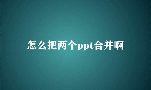 怎么把两个ppt合并啊