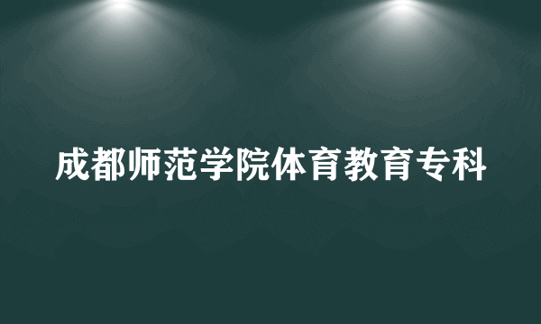 成都师范学院体育教育专科