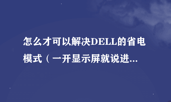 怎么才可以解决DELL的省电模式（一开显示屏就说进入省电模式，然后就