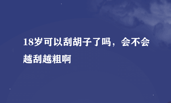 18岁可以刮胡子了吗，会不会越刮越粗啊
