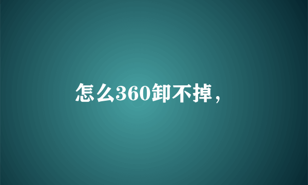 怎么360卸不掉，
