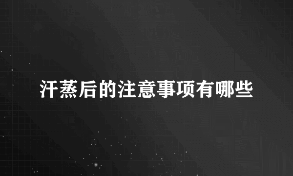 汗蒸后的注意事项有哪些