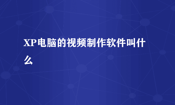 XP电脑的视频制作软件叫什么