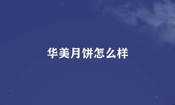 华美月饼怎么样