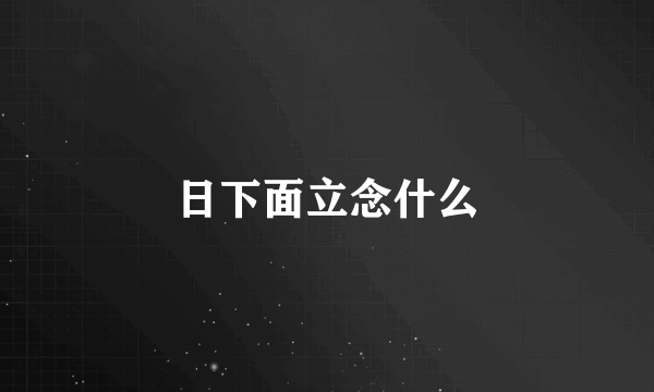 日下面立念什么