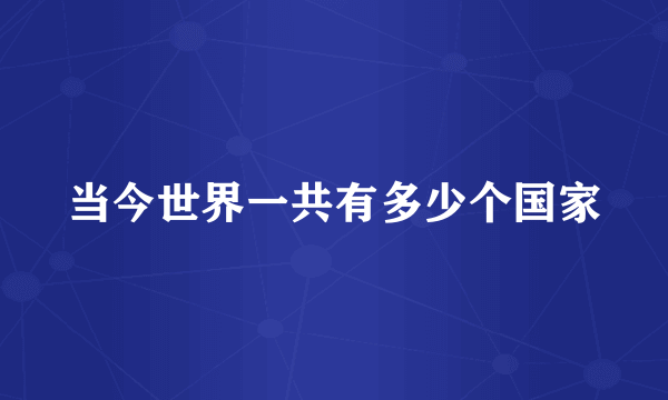 当今世界一共有多少个国家