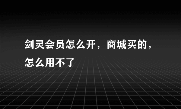 剑灵会员怎么开，商城买的，怎么用不了