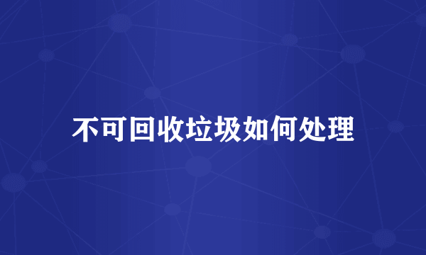 不可回收垃圾如何处理