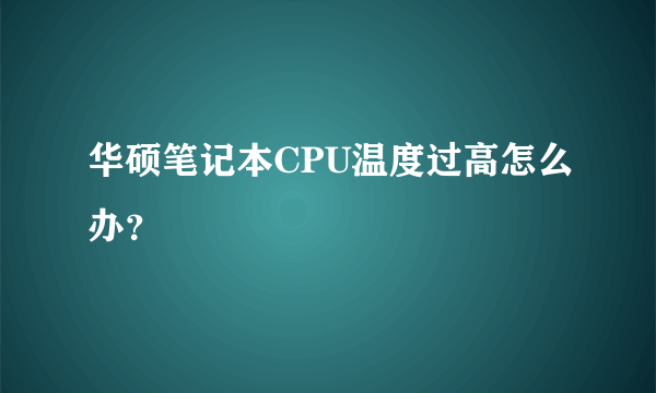 华硕笔记本CPU温度过高怎么办？