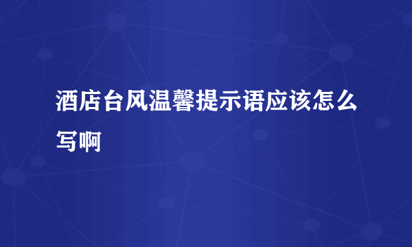 酒店台风温馨提示语应该怎么写啊