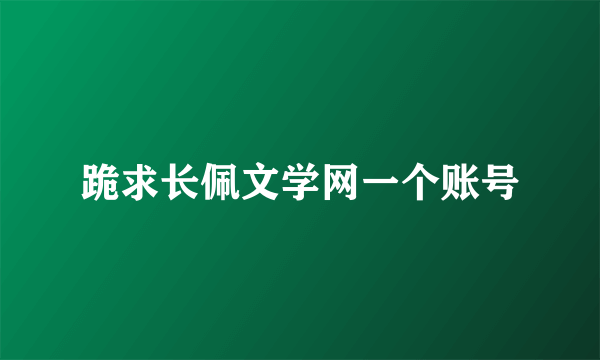 跪求长佩文学网一个账号