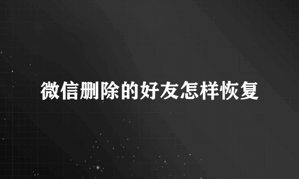 微信删除的好友怎样恢复