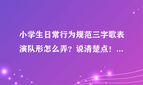 小学生日常行为规范三字歌表演队形怎么弄？说清楚点！急啊！！表演什么情景剧好啊？？