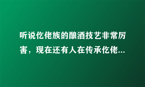 听说仡佬族的酿酒技艺非常厉害，现在还有人在传承仡佬族的酿酒技艺吗？