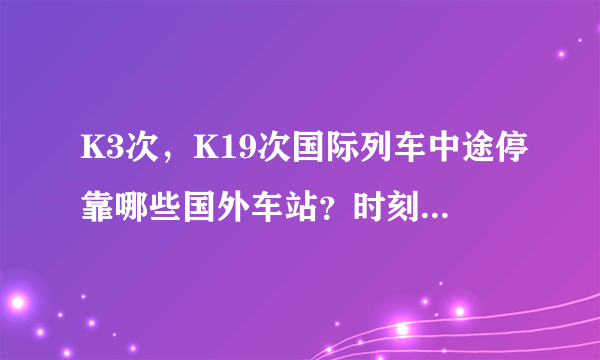 K3次，K19次国际列车中途停靠哪些国外车站？时刻表是什么？