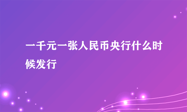 一千元一张人民币央行什么时候发行