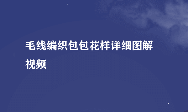 毛线编织包包花样详细图解 视频