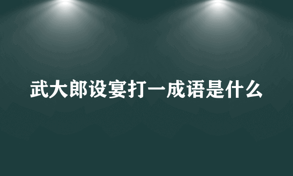 武大郎设宴打一成语是什么