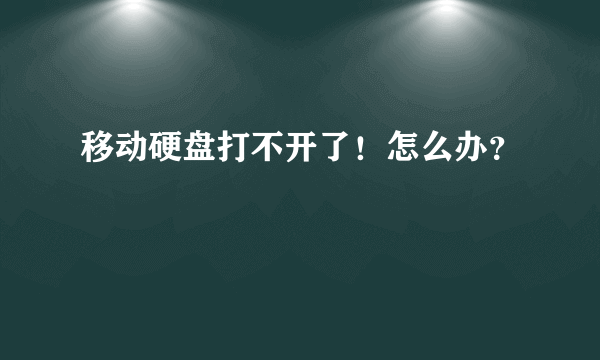 移动硬盘打不开了！怎么办？